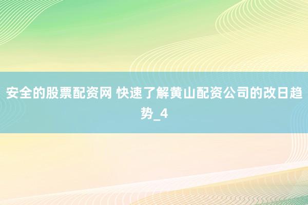 安全的股票配资网 快速了解黄山配资公司的改日趋势_4