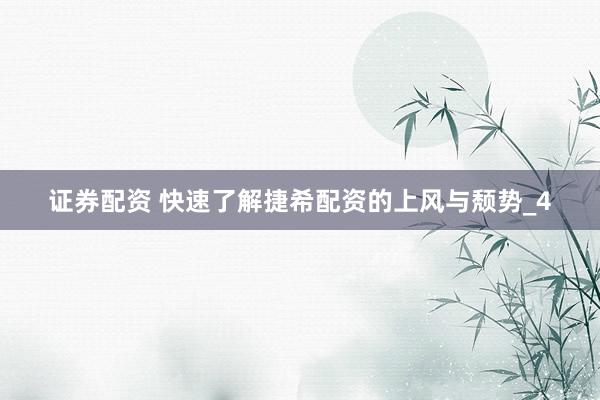 证券配资 快速了解捷希配资的上风与颓势_4