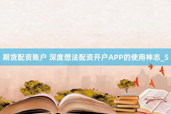 期货配资账户 深度想法配资开户APP的使用神志_5