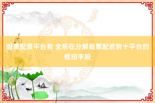 股票配资平台有 全所在分解股票配资前十平台的枢纽手段