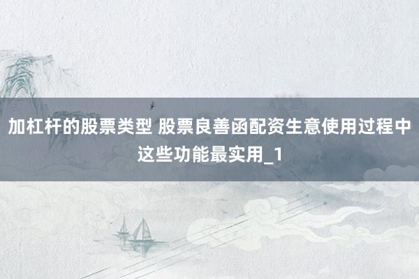 加杠杆的股票类型 股票良善函配资生意使用过程中这些功能最实用_1