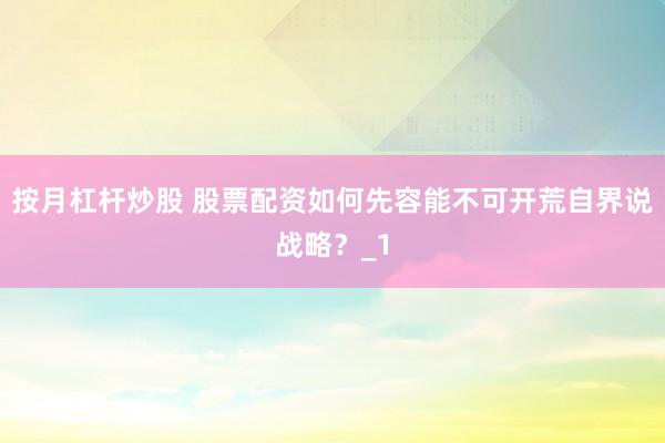 按月杠杆炒股 股票配资如何先容能不可开荒自界说战略？_1