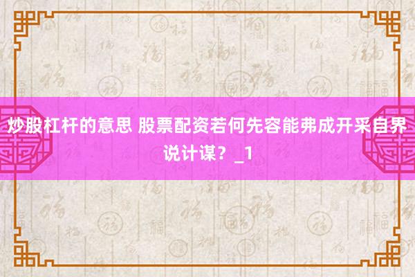 炒股杠杆的意思 股票配资若何先容能弗成开采自界说计谋？_1