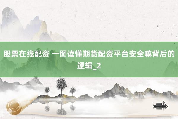 股票在线配资 一图读懂期货配资平台安全嘛背后的逻辑_2