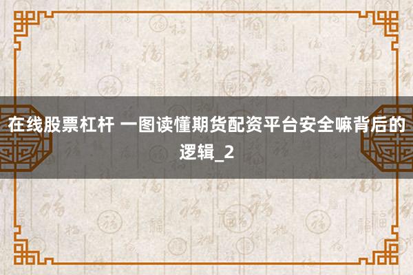 在线股票杠杆 一图读懂期货配资平台安全嘛背后的逻辑_2