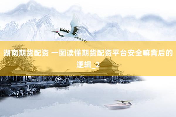 湖南期货配资 一图读懂期货配资平台安全嘛背后的逻辑_2