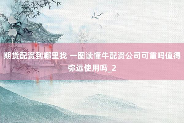 期货配资到哪里找 一图读懂牛配资公司可靠吗值得弥远使用吗_2