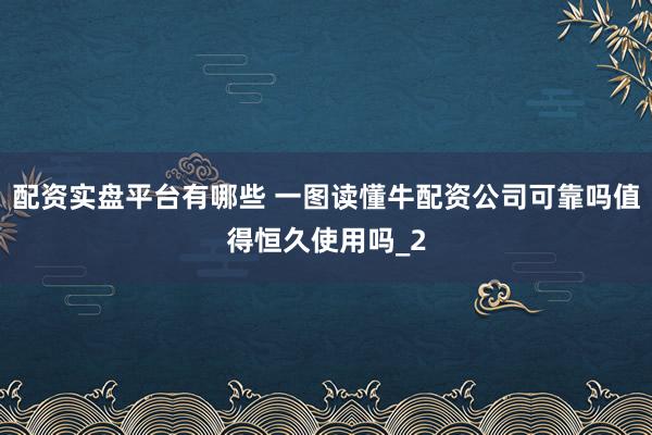 配资实盘平台有哪些 一图读懂牛配资公司可靠吗值得恒久使用吗_2