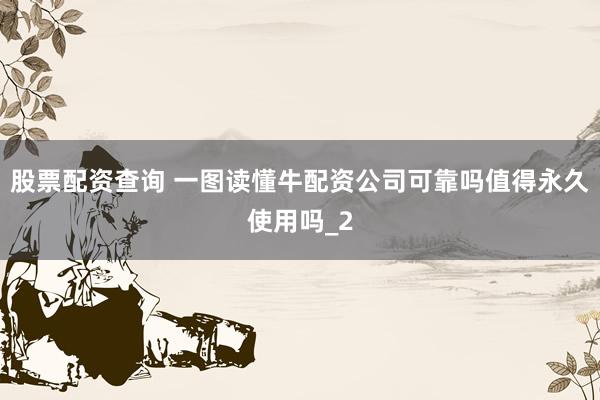 股票配资查询 一图读懂牛配资公司可靠吗值得永久使用吗_2