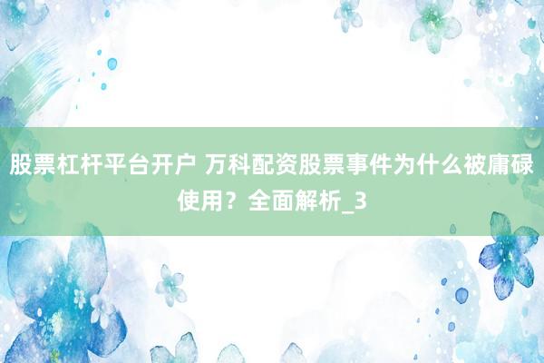 股票杠杆平台开户 万科配资股票事件为什么被庸碌使用？全面解析_3