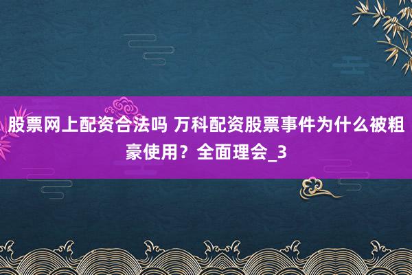 股票网上配资合法吗 万科配资股票事件为什么被粗豪使用？全面理会_3