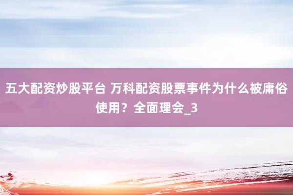 五大配资炒股平台 万科配资股票事件为什么被庸俗使用？全面理会_3
