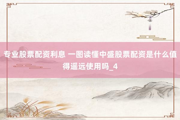 专业股票配资利息 一图读懂中盛股票配资是什么值得遥远使用吗_4