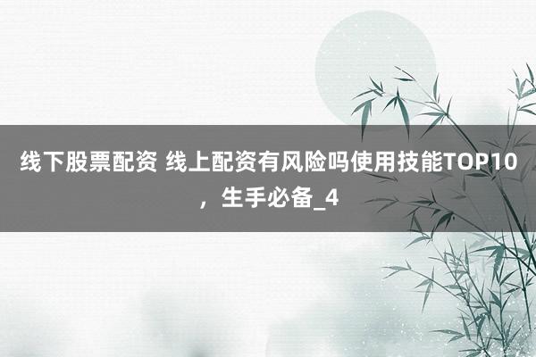 线下股票配资 线上配资有风险吗使用技能TOP10，生手必备_4