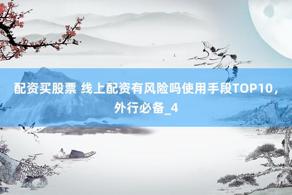 配资买股票 线上配资有风险吗使用手段TOP10，外行必备_4