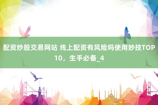 配资炒股交易网站 线上配资有风险吗使用妙技TOP10，生手必备_4