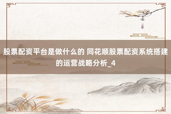 股票配资平台是做什么的 同花顺股票配资系统搭建的运营战略分析_4