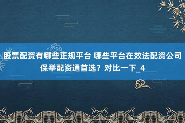股票配资有哪些正规平台 哪些平台在效法配资公司保举配资通首选？对比一下_4