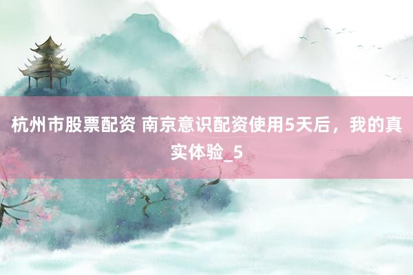 杭州市股票配资 南京意识配资使用5天后，我的真实体验_5