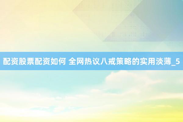 配资股票配资如何 全网热议八戒策略的实用淡薄_5