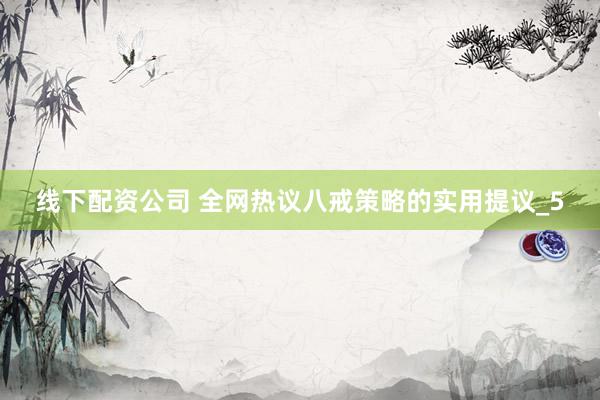 线下配资公司 全网热议八戒策略的实用提议_5